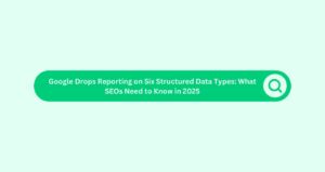 Google Drops Reporting on Six Structured Data Types: What SEOs Need to Know in 2025
