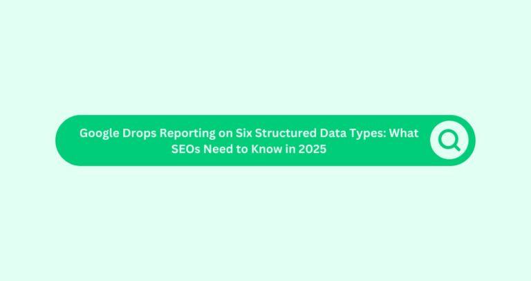 Google Drops Reporting on Six Structured Data Types: What SEOs Need to Know in 2025