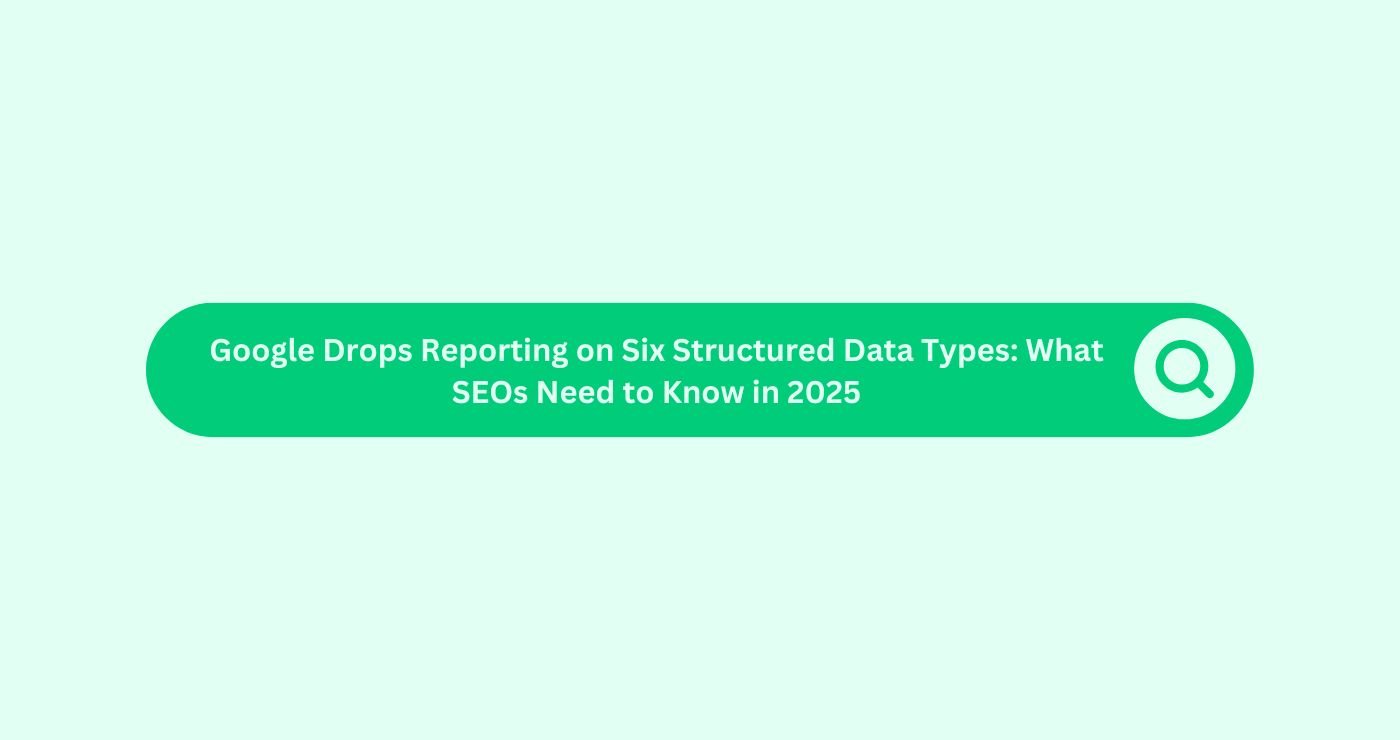 Google Drops Reporting on Six Structured Data Types: What SEOs Need to Know in 2025